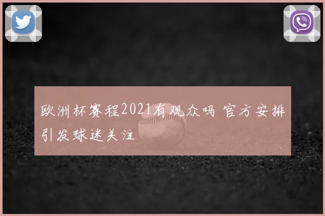 欧洲杯赛程2021有观众吗 官方安排引发球迷关注
