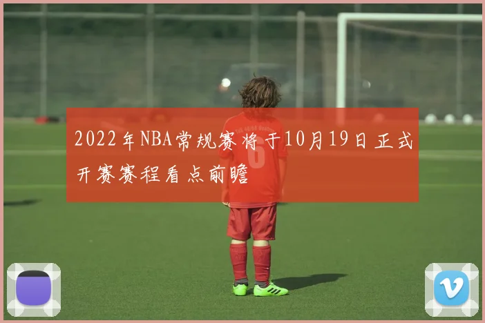 2022年NBA常规赛将于10月19日正式开赛赛程看点前瞻