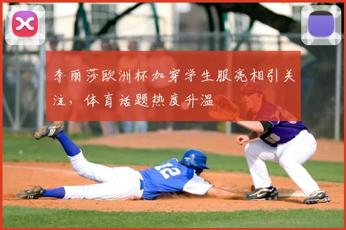李丽莎欧洲杯加穿学生服亮相引关注,体育话题热度升温
