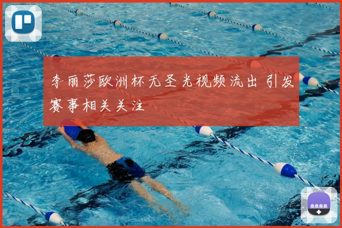 李丽莎欧洲杯无圣光视频流出 引发赛事相关关注