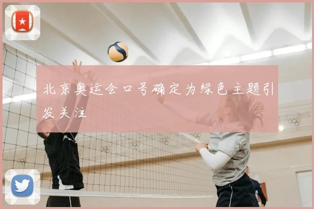 北京奥运会口号确定为绿色主题引发关注