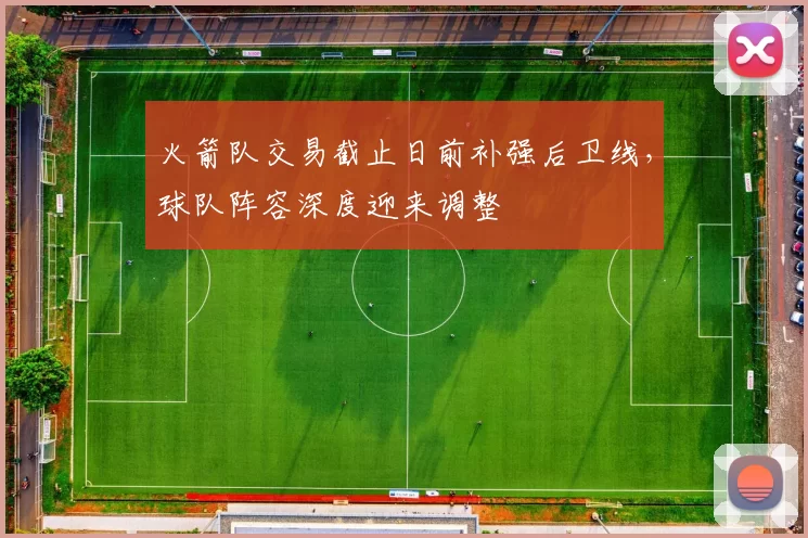 火箭队交易截止日前补强后卫线，球队阵容深度迎来调整