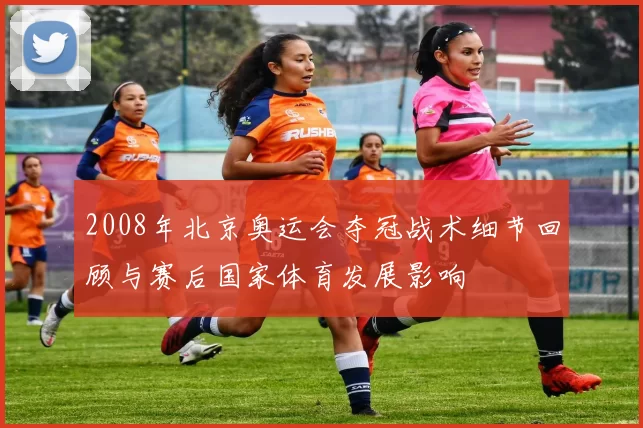 2008年北京奥运会夺冠战术细节回顾与赛后国家体育发展影响