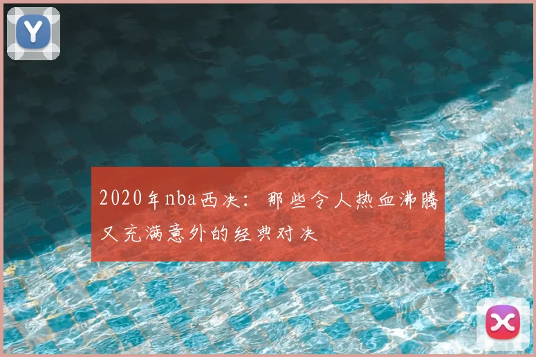 2020年nba西决：那些令人热血沸腾又充满意外的经典对决