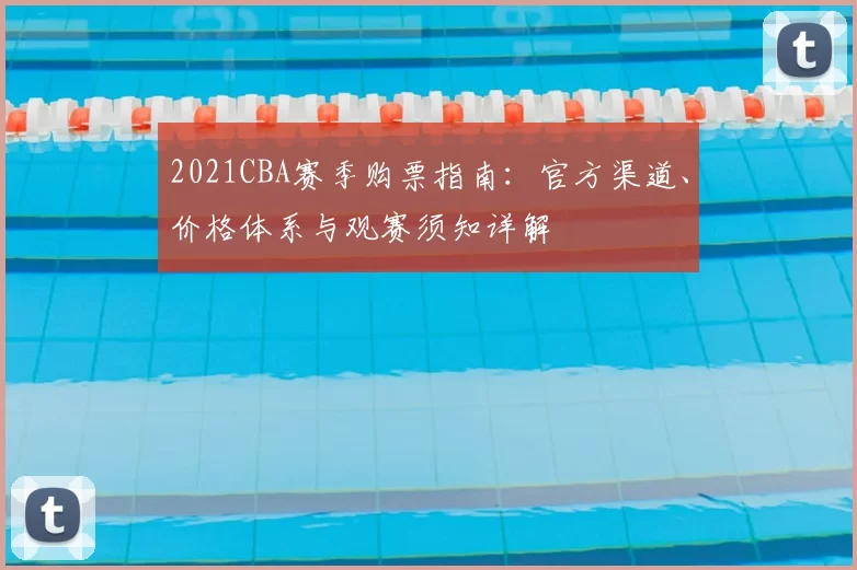 2021CBA赛季购票指南：官方渠道、价格体系与观赛须知详解