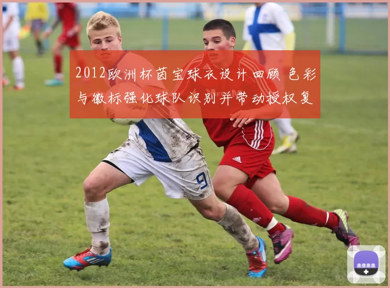 2012欧洲杯茵宝球衣设计回顾 色彩与徽标强化球队识别并带动授权复刻