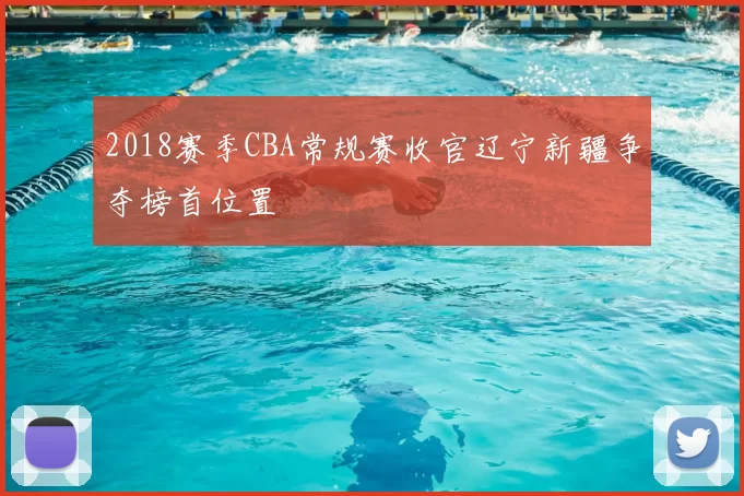 2018赛季CBA常规赛收官辽宁新疆争夺榜首位置