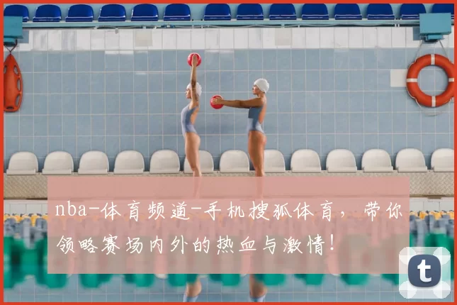 nba-体育频道-手机搜狐体育,带你领略赛场内外的热血与激情!