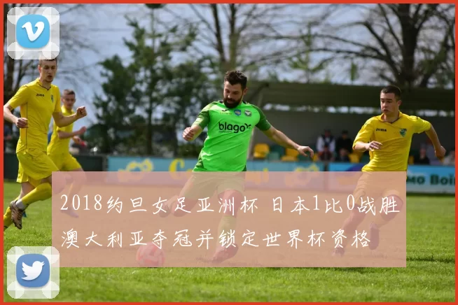 2018约旦女足亚洲杯 日本1比0战胜澳大利亚夺冠并锁定世界杯资格