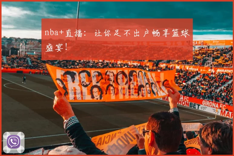 nba+直播：让你足不出户畅享篮球盛宴！