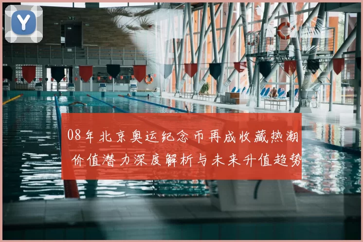08年北京奥运纪念币再成收藏热潮 价值潜力深度解析与未来升值趋势