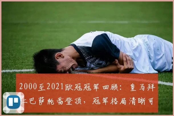 2000至2021欧冠冠军回顾:皇马拜仁巴萨轮番登顶,冠军格局清晰可见