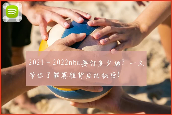 2021 - 2022nba要打多少场？一文带你了解赛程背后的秘密！
