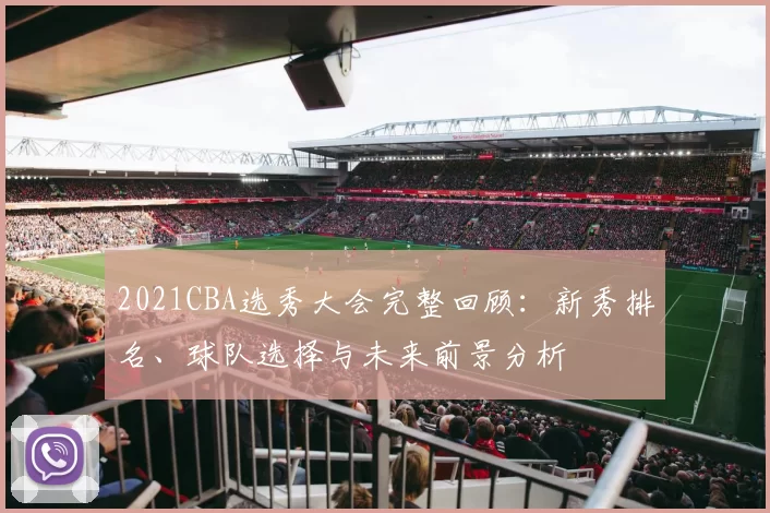 2021CBA选秀大会完整回顾：新秀排名、球队选择与未来前景分析