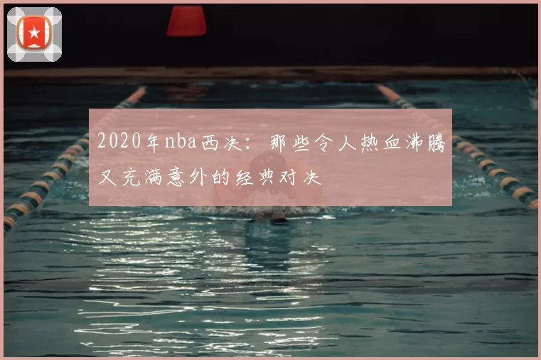 2020年nba西决:那些令人热血沸腾又充满意外的经典对决