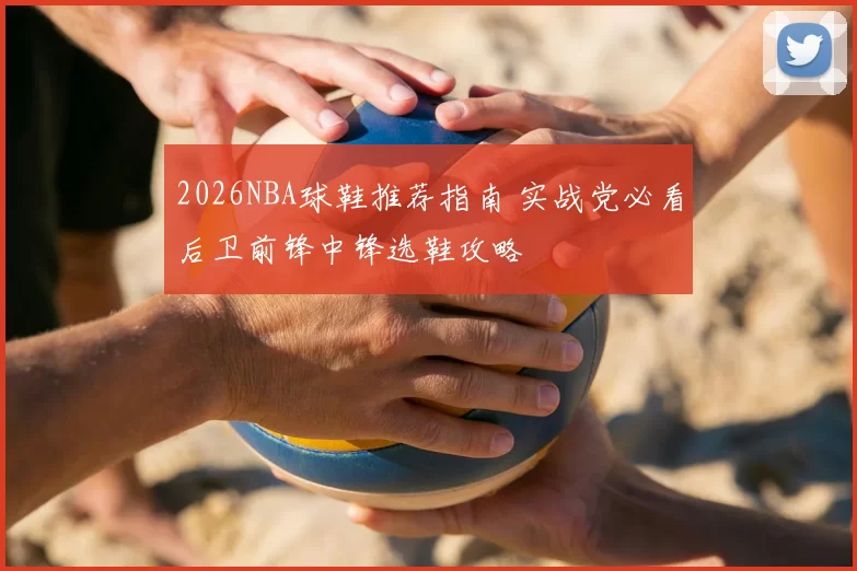 2026NBA球鞋推荐指南 实战党必看后卫前锋中锋选鞋攻略