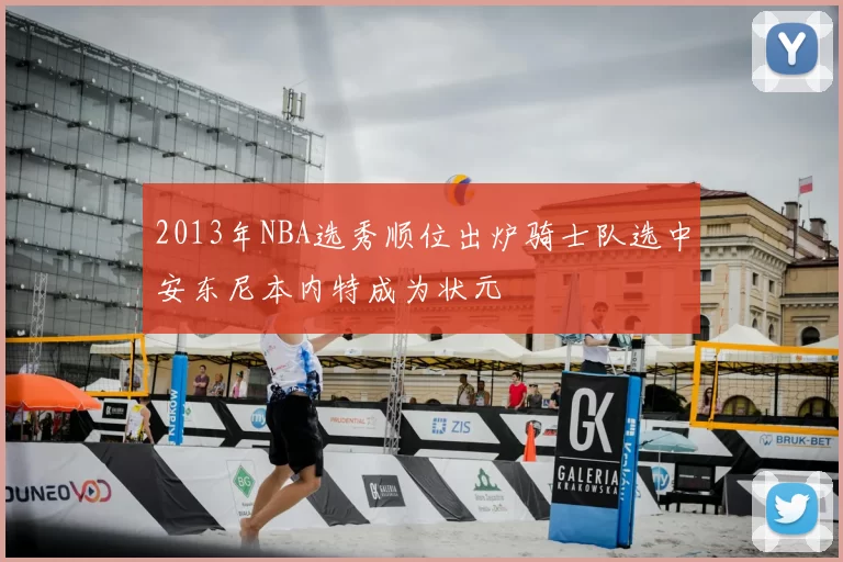 2013年NBA选秀顺位出炉骑士队选中安东尼本内特成为状元