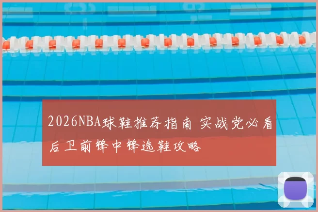 2026NBA球鞋推荐指南 实战党必看后卫前锋中锋选鞋攻略