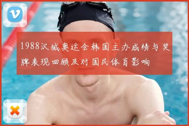 1988汉城奥运会韩国主办成绩与奖牌表现回顾及对国民体育影响