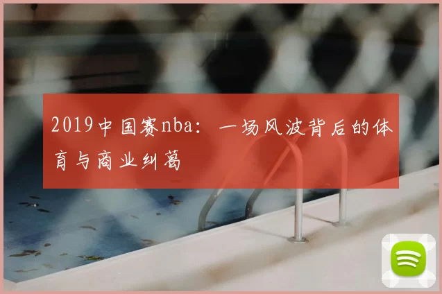 2019中国赛nba：一场风波背后的体育与商业纠葛