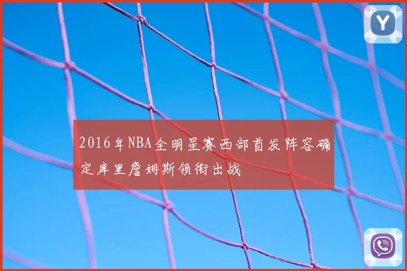 2016年NBA全明星赛西部首发阵容确定库里詹姆斯领衔出战