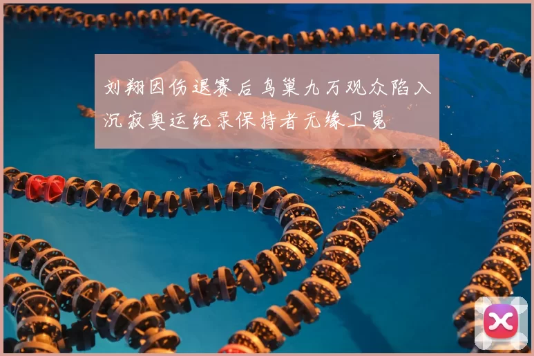 刘翔因伤退赛后鸟巢九万观众陷入沉寂奥运纪录保持者无缘卫冕