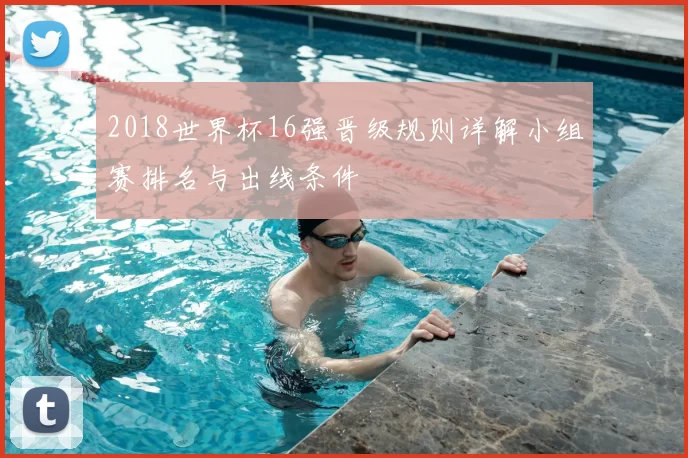 2018世界杯16强晋级规则详解小组赛排名与出线条件