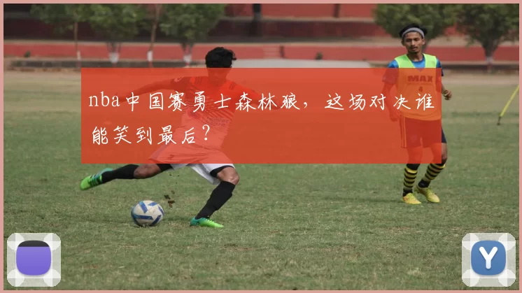 nba中国赛勇士森林狼，这场对决谁能笑到最后？